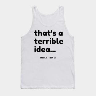 That's A Terrible Idea, What Time? Funny Sarcastic Saying. Tank Top